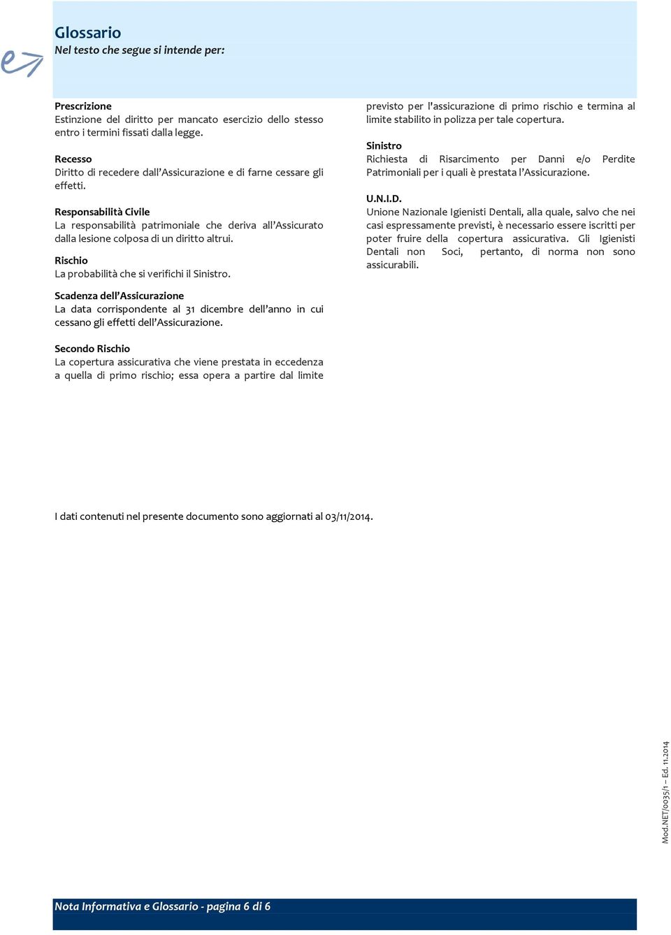 Responsabilità Civile La responsabilità patrimoniale che deriva all Assicurato dalla lesione colposa di un diritto altrui. Rischio La probabilità che si verifichi il Sinistro.