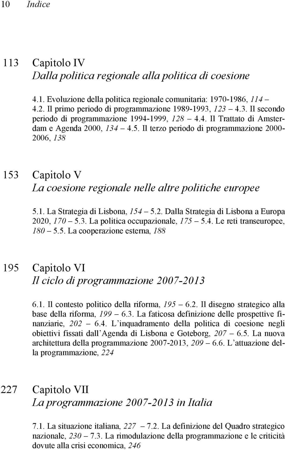Il terzo periodo di programmazione 2000-2006, 138 153 Capitolo V La coesione regionale nelle altre politiche europee 5.1. La Strategia di Lisbona, 154 5.2. Dalla Strategia di Lisbona a Europa 2020, 170 5.
