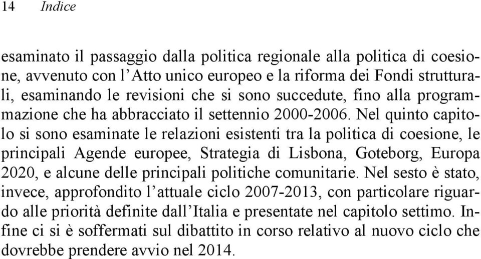 Nel quinto capitolo si sono esaminate le relazioni esistenti tra la politica di coesione, le principali Agende europee, Strategia di Lisbona, Goteborg, Europa 2020, e alcune delle