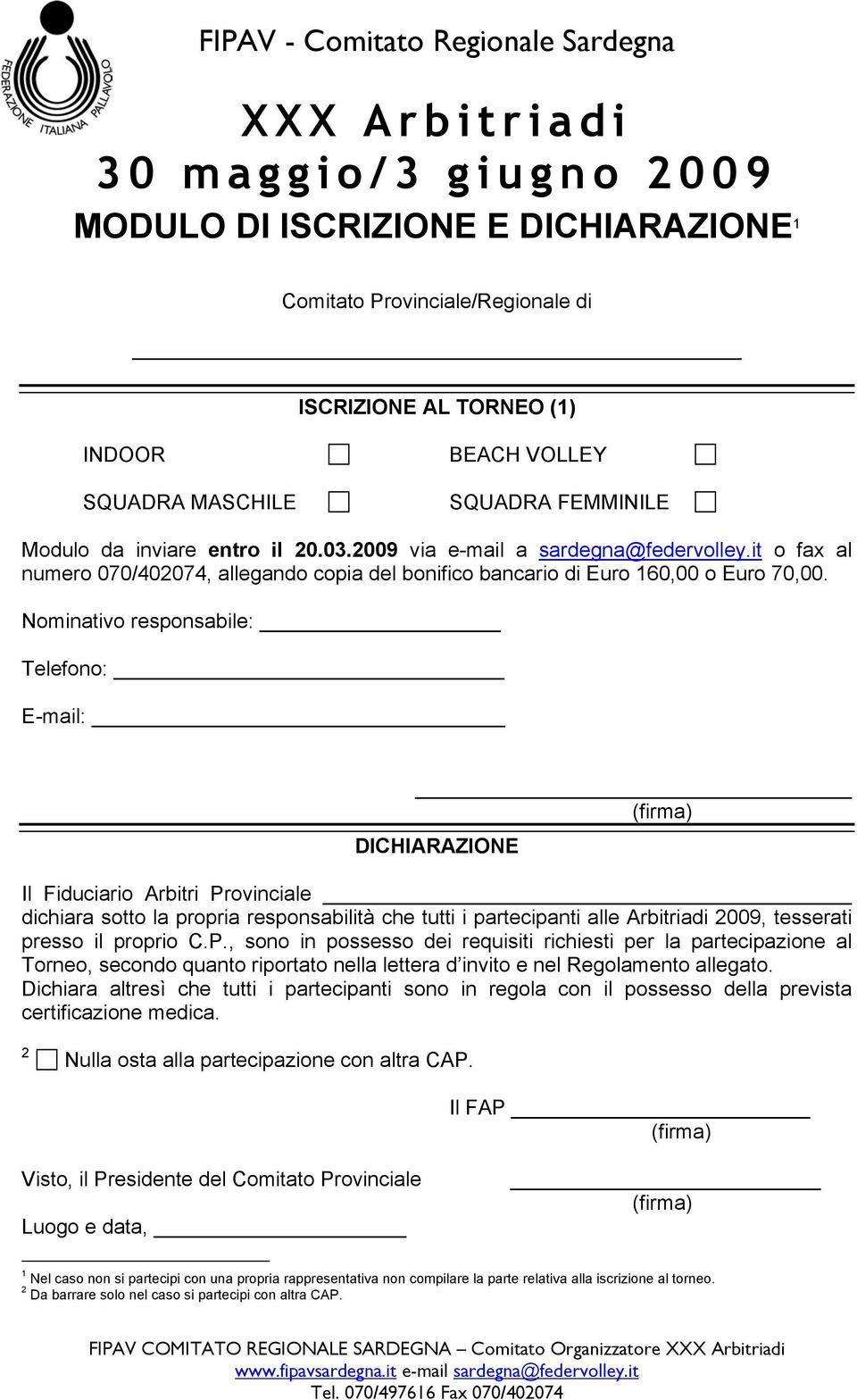 Nominativo responsabile: Telefono: E-mail: DICHIARAZIONE Il Fiduciario Arbitri Provinciale dichiara sotto la propria responsabilità che tutti i partecipanti alle Arbitriadi 2009, tesserati presso il