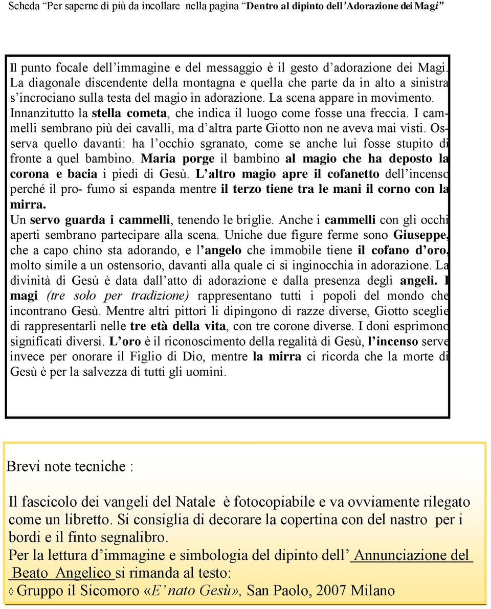 Innanzitutto la stella cometa, che indica il luogo come fosse una freccia. I cammelli sembrano più dei cavalli, ma d altra parte Giotto non ne aveva mai visti.