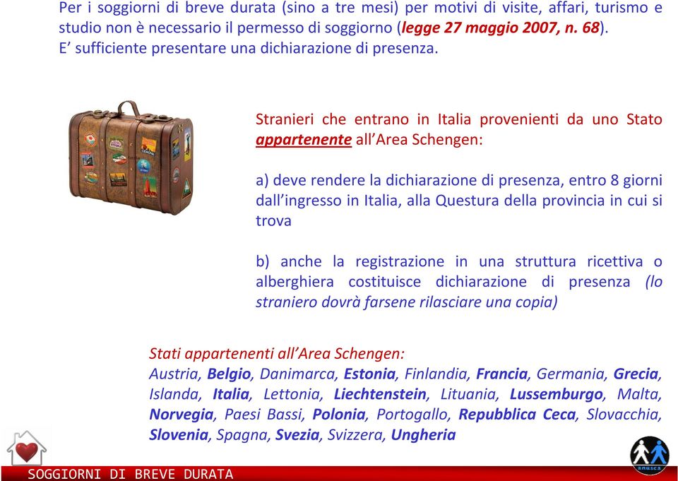 Stranieri che entrano in Italia provenienti da uno Stato appartenente all Area Schengen: a) deve rendere la dichiarazione di presenza, entro 8 giorni dall ingresso in Italia, alla Questura della