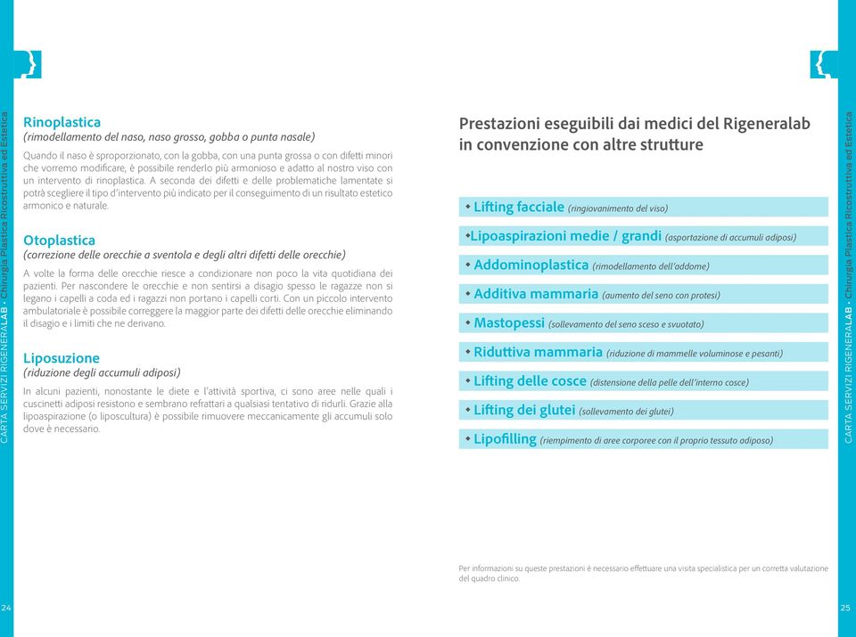 A seconda dei difetti e delle problematiche lamentate si potrà scegliere il tipo d intervento più indicato per il conseguimento di un risultato estetico armonico e naturale.