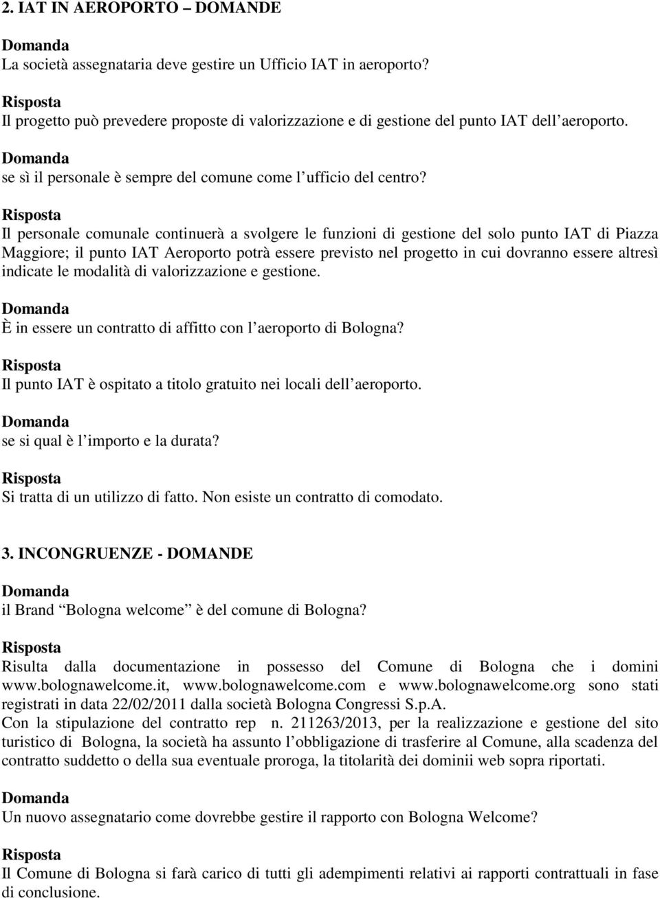 Il personale comunale continuerà a svolgere le funzioni di gestione del solo punto IAT di Piazza Maggiore; il punto IAT Aeroporto potrà essere previsto nel progetto in cui dovranno essere altresì