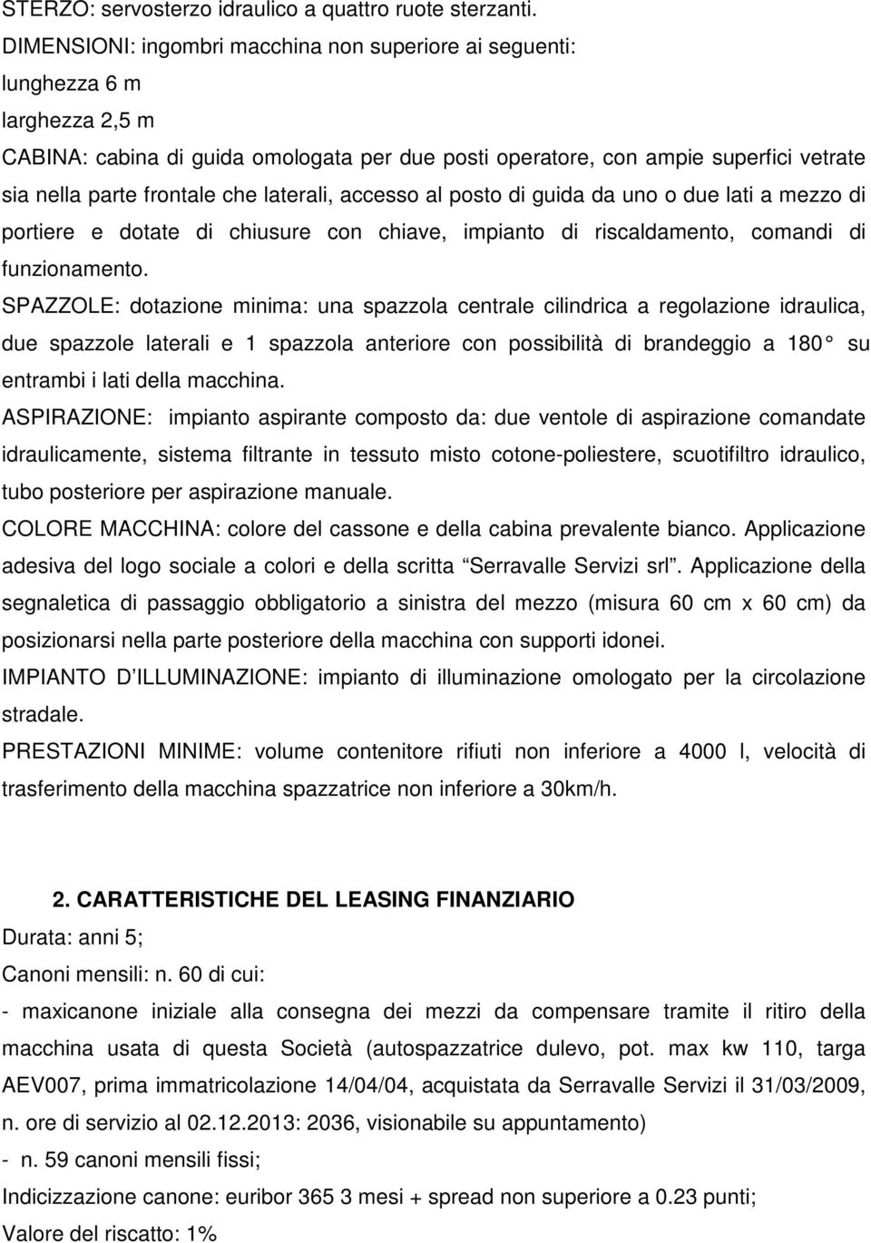 che laterali, accesso al posto di guida da uno o due lati a mezzo di portiere e dotate di chiusure con chiave, impianto di riscaldamento, comandi di funzionamento.