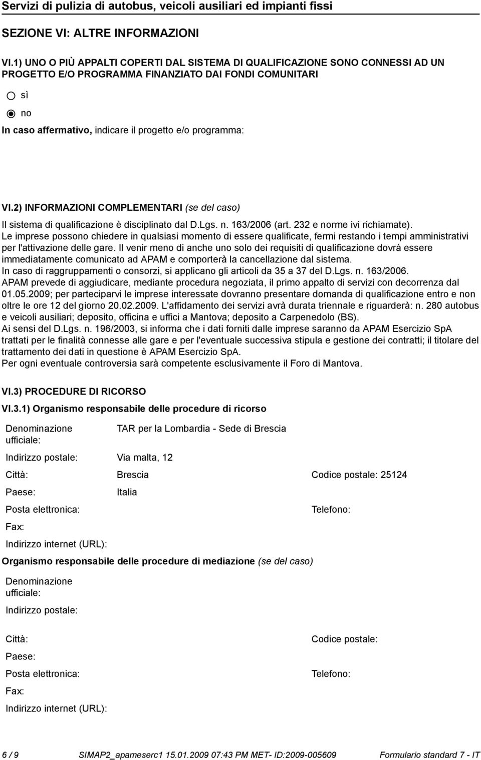 2) INFORMAZIONI COMPLEMENTARI (se del caso) Il sistema di qualificazione è disciplinato dal D.Lgs. n. 163/2006 (art. 232 e rme ivi richiamate).