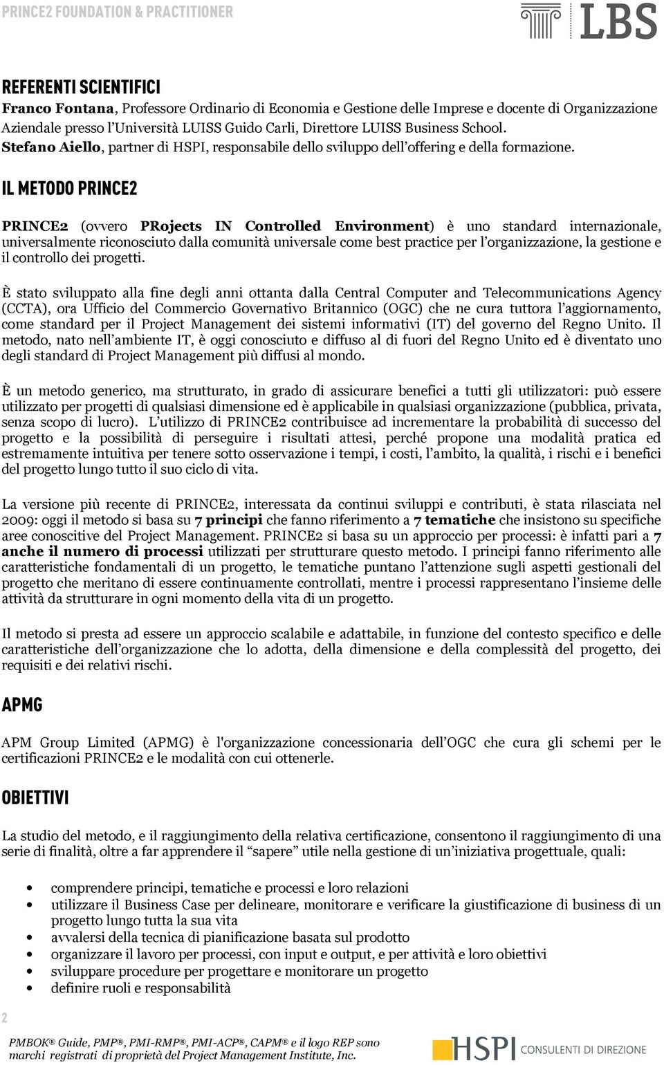 IL METODO PRINCE2 PRINCE2 (ovvero PRojects IN Controlled Environment) è uno standard internazionale, universalmente riconosciuto dalla comunità universale come best practice per l organizzazione, la