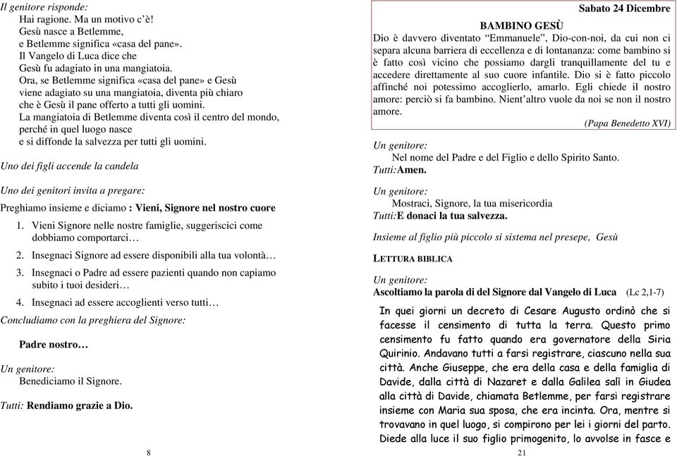 La mangiatoia di Betlemme diventa così il centro del mondo, perché in quel luogo nasce e si diffonde la salvezza per tutti gli uomini. Preghiamo insieme e diciamo : Vieni, Signore nel nostro cuore 1.