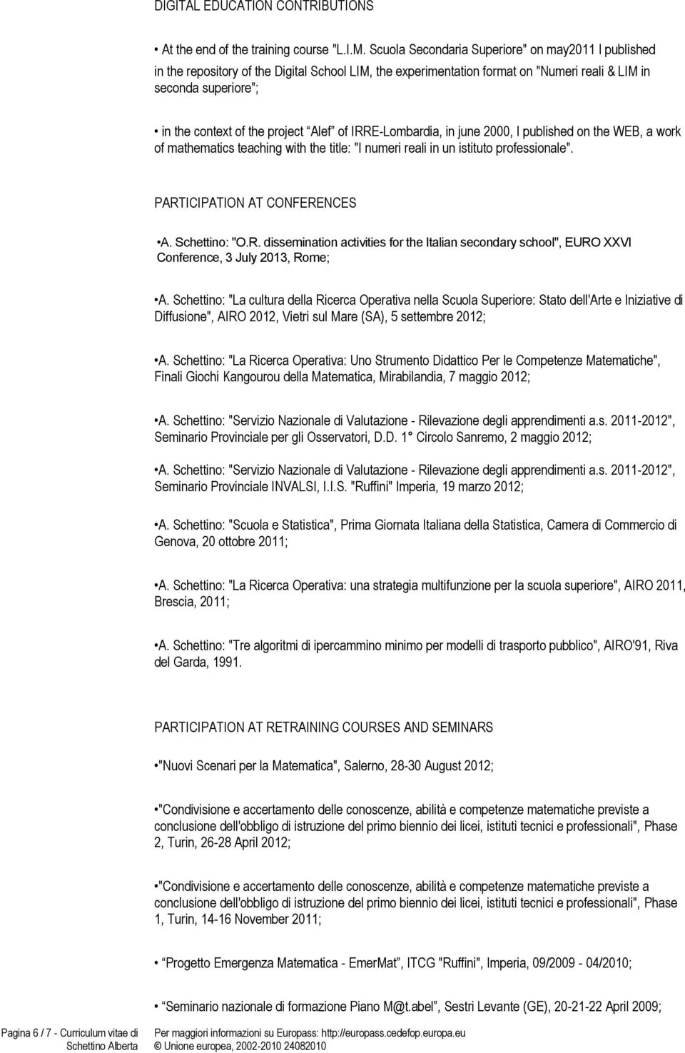 Alef of IRRE-Lombardia, in june 2000, I published on the WEB, a work of mathematics teaching with the title: "I numeri reali in un istituto professionale". PARTICIPATION AT CONFERENCES A.