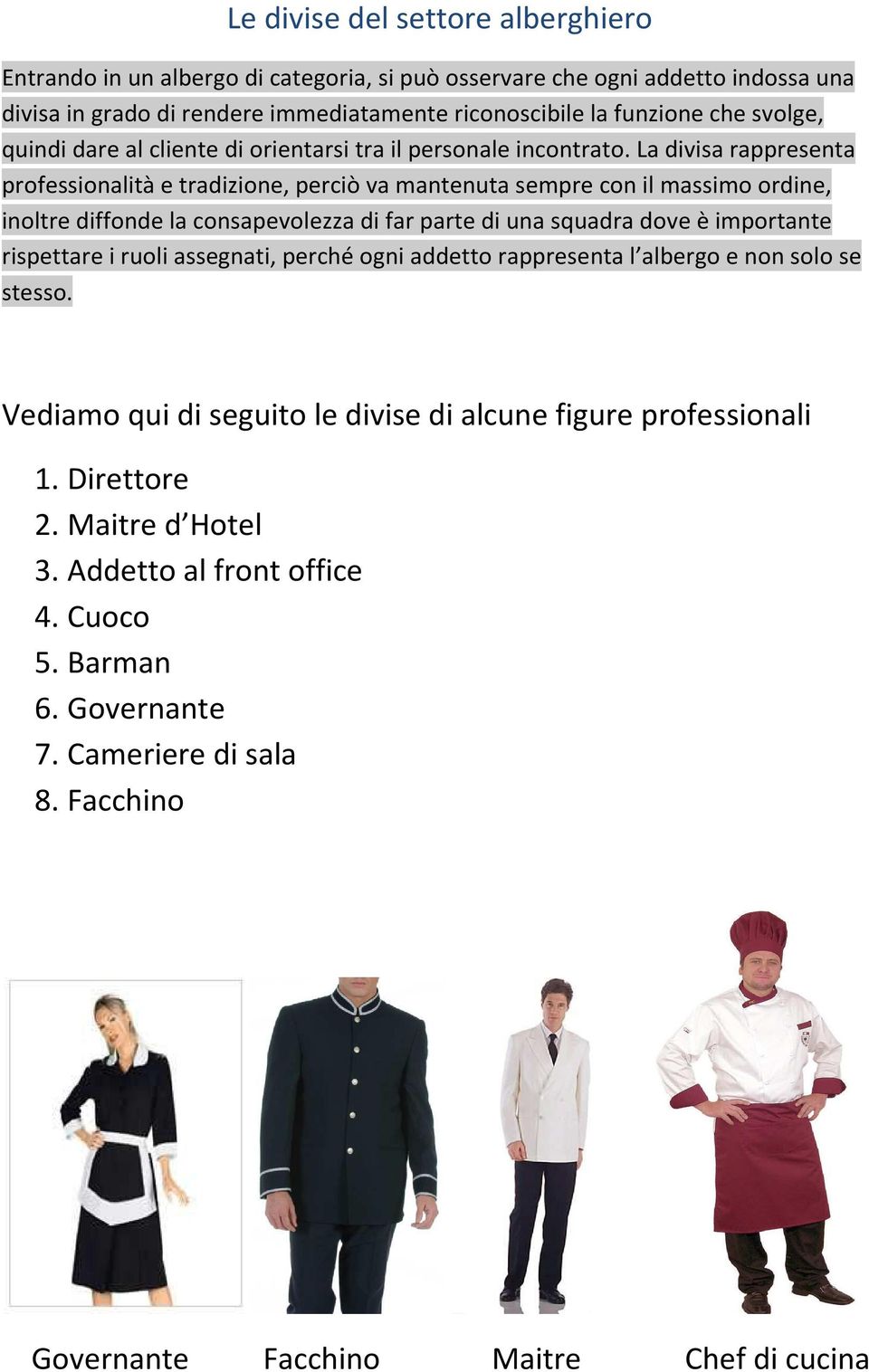 La divisa rappresenta professionalità e tradizione, perciò va mantenuta sempre con il massimo ordine, inoltre diffonde la consapevolezza di far parte di una squadra dove è importante