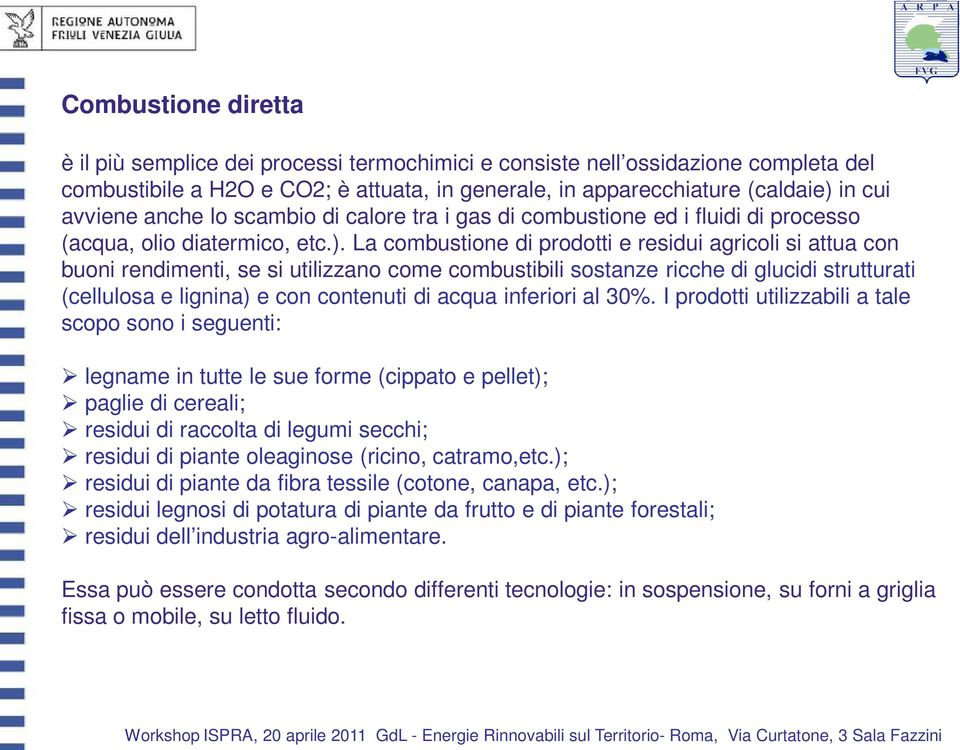 La combustione di prodotti e residui agricoli si attua con buoni rendimenti, se si utilizzano come combustibili sostanze ricche di glucidi strutturati (cellulosa e lignina) e con contenuti di acqua