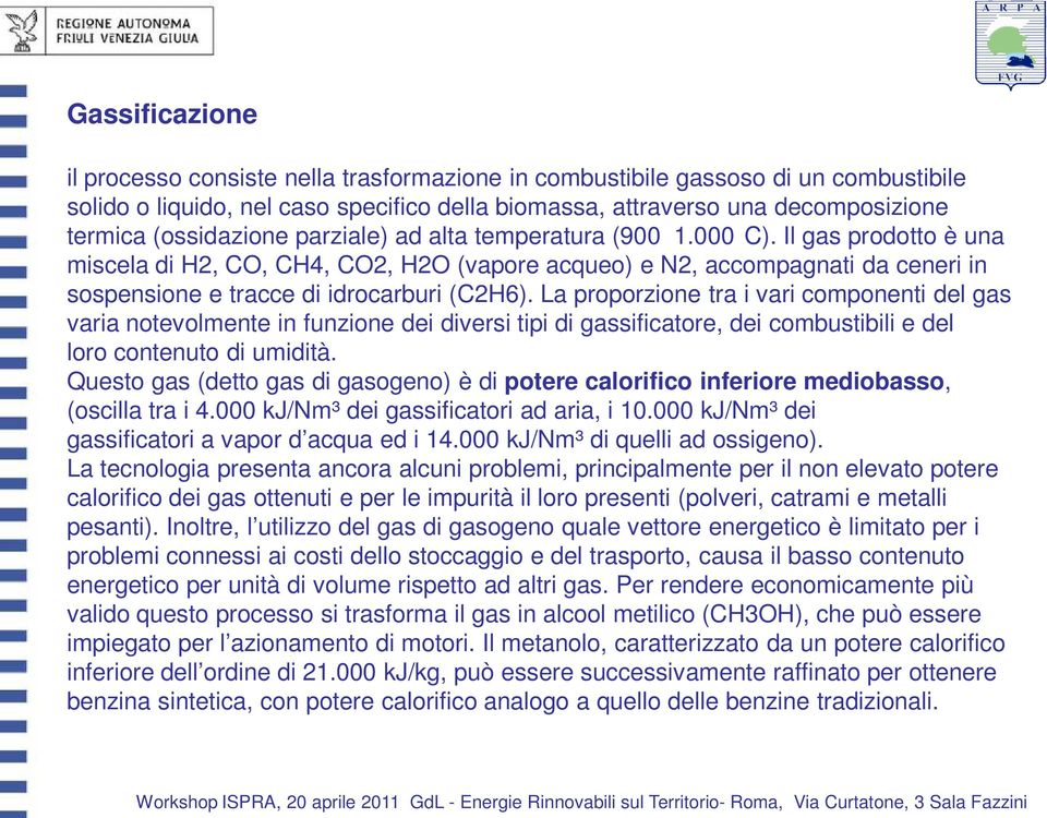 Il gas prodotto è una miscela di H2, CO, CH4, CO2, H2O (vapore acqueo) e N2, accompagnati da ceneri in sospensione e tracce di idrocarburi (C2H6).