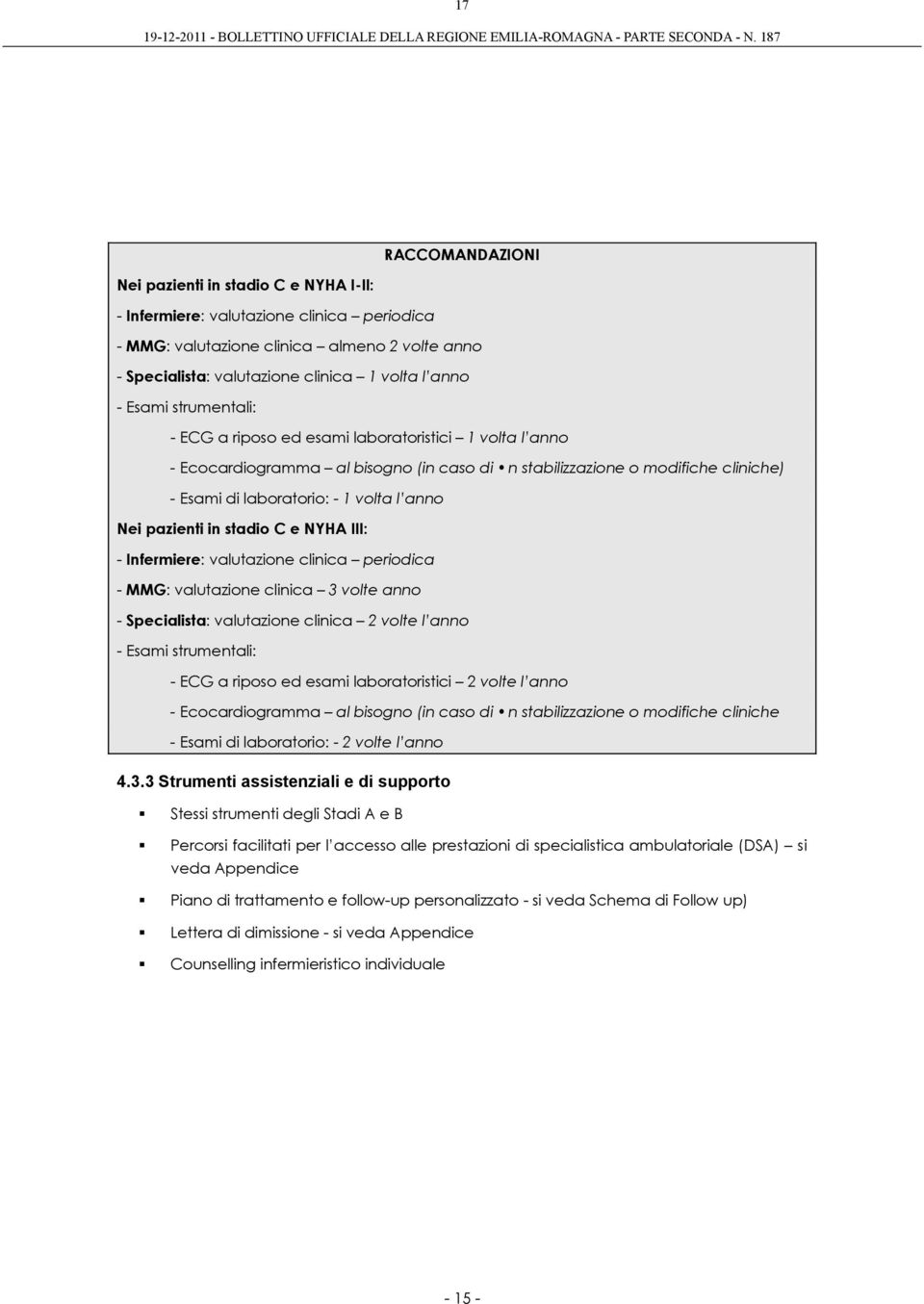 pazienti in stadio C e NYHA III: - Infermiere: valutazione clinica periodica - MMG: valutazione clinica 3 volte anno - Specialista: valutazione clinica 2 volte l anno - Esami strumentali: - ECG a