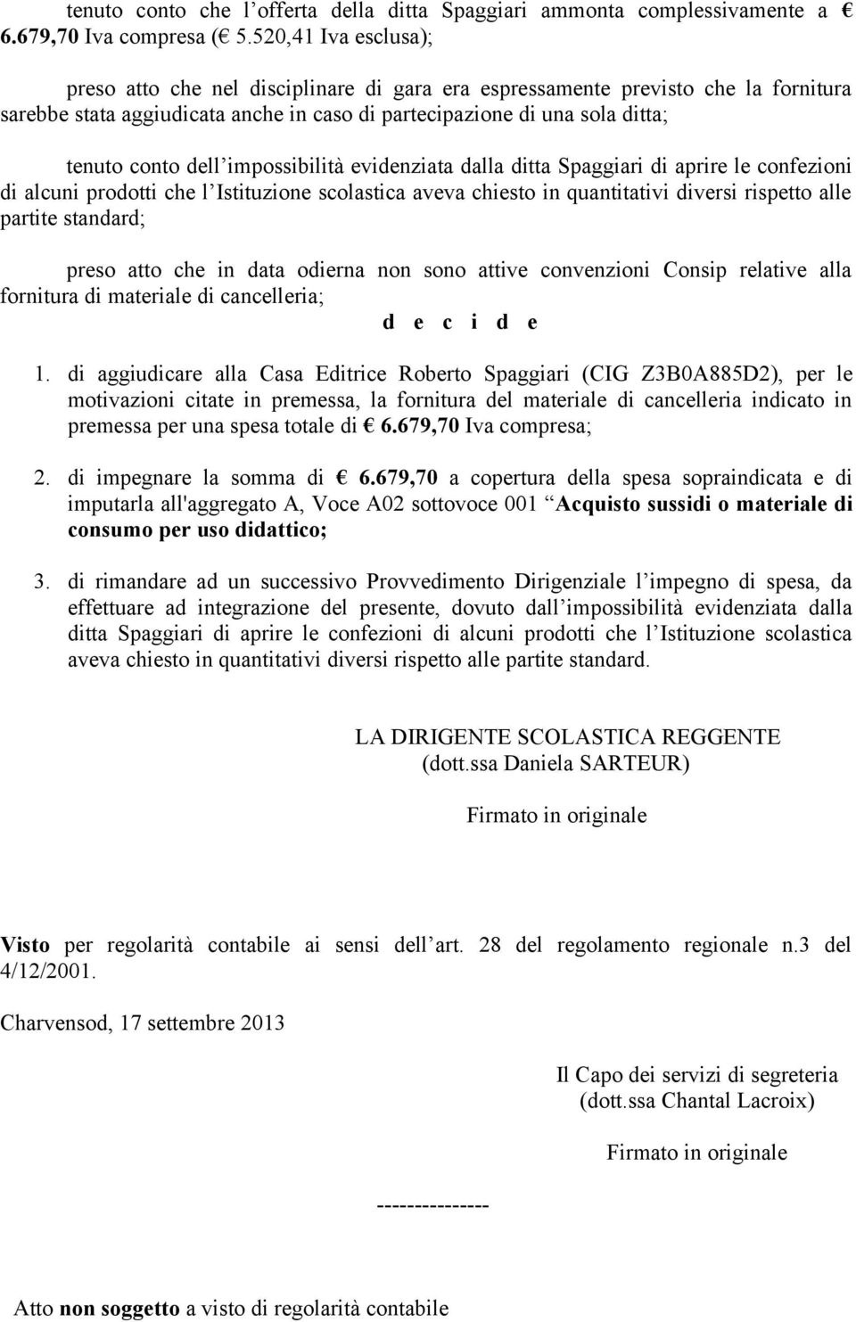 impossibilità evidenziata dalla ditta Spaggiari di aprire le confezioni di alcuni prodotti che l Istituzione scolastica aveva chiesto in quantitativi diversi rispetto alle partite standard; preso