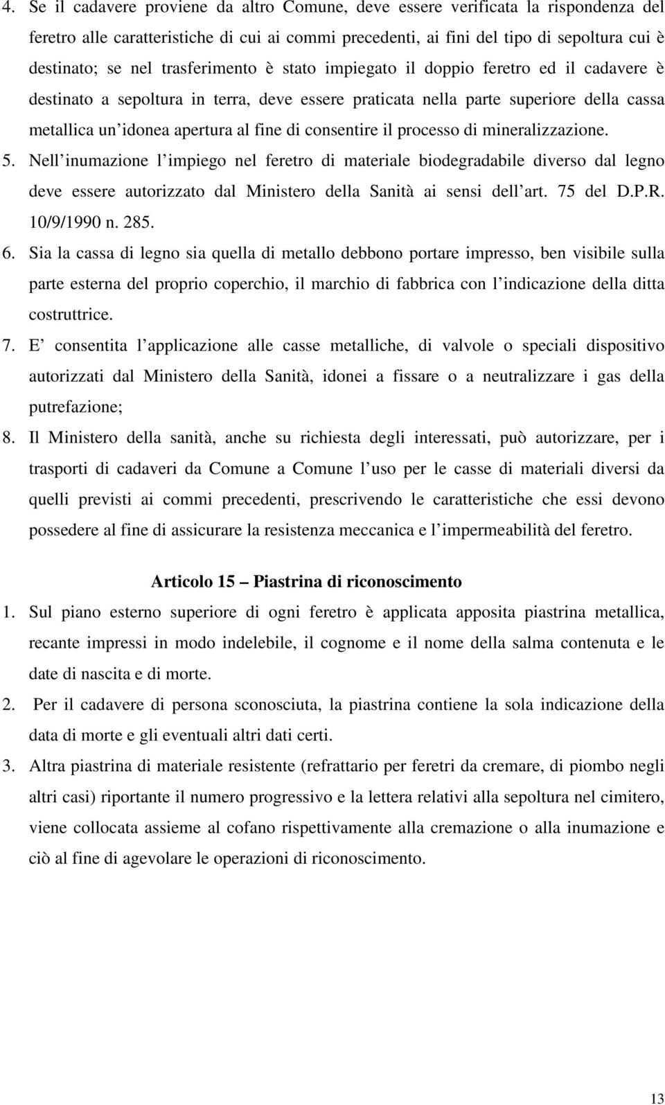 consentire il processo di mineralizzazione. 5. Nell inumazione l impiego nel feretro di materiale biodegradabile diverso dal legno deve essere autorizzato dal Ministero della Sanità ai sensi dell art.