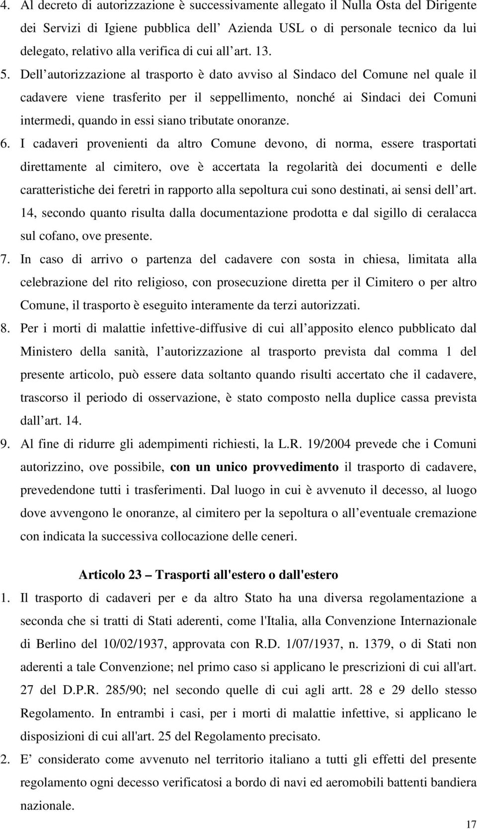 Dell autorizzazione al trasporto è dato avviso al Sindaco del Comune nel quale il cadavere viene trasferito per il seppellimento, nonché ai Sindaci dei Comuni intermedi, quando in essi siano