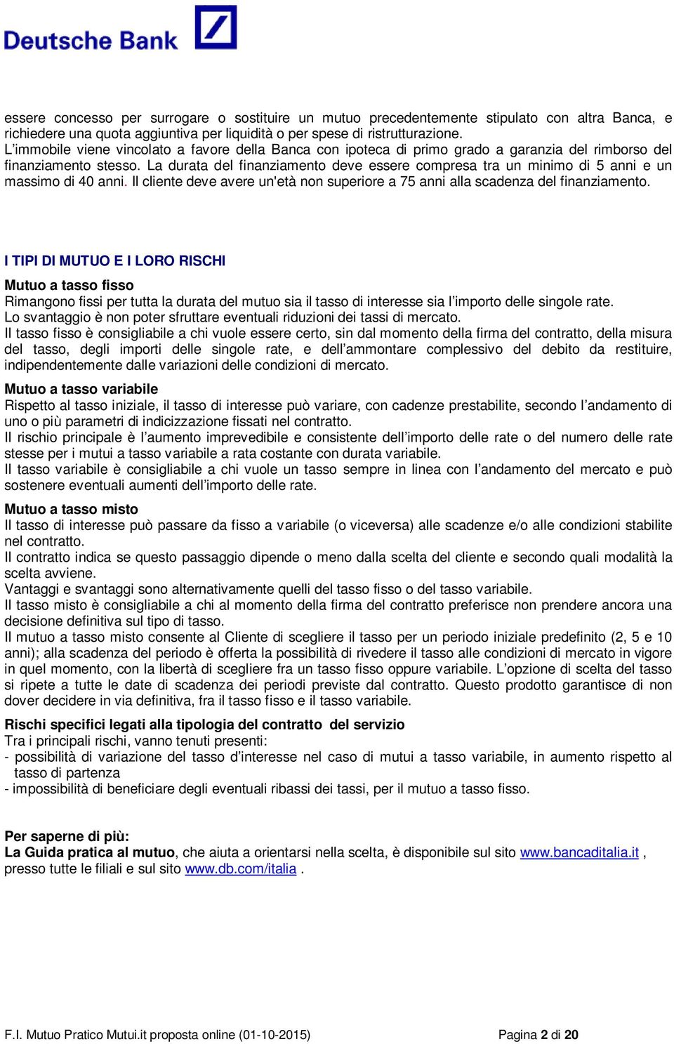 La durata del finanziamento deve essere compresa tra un minimo di 5 anni e un massimo di 40 anni. Il cliente deve avere un'età non superiore a 75 anni alla scadenza del finanziamento.