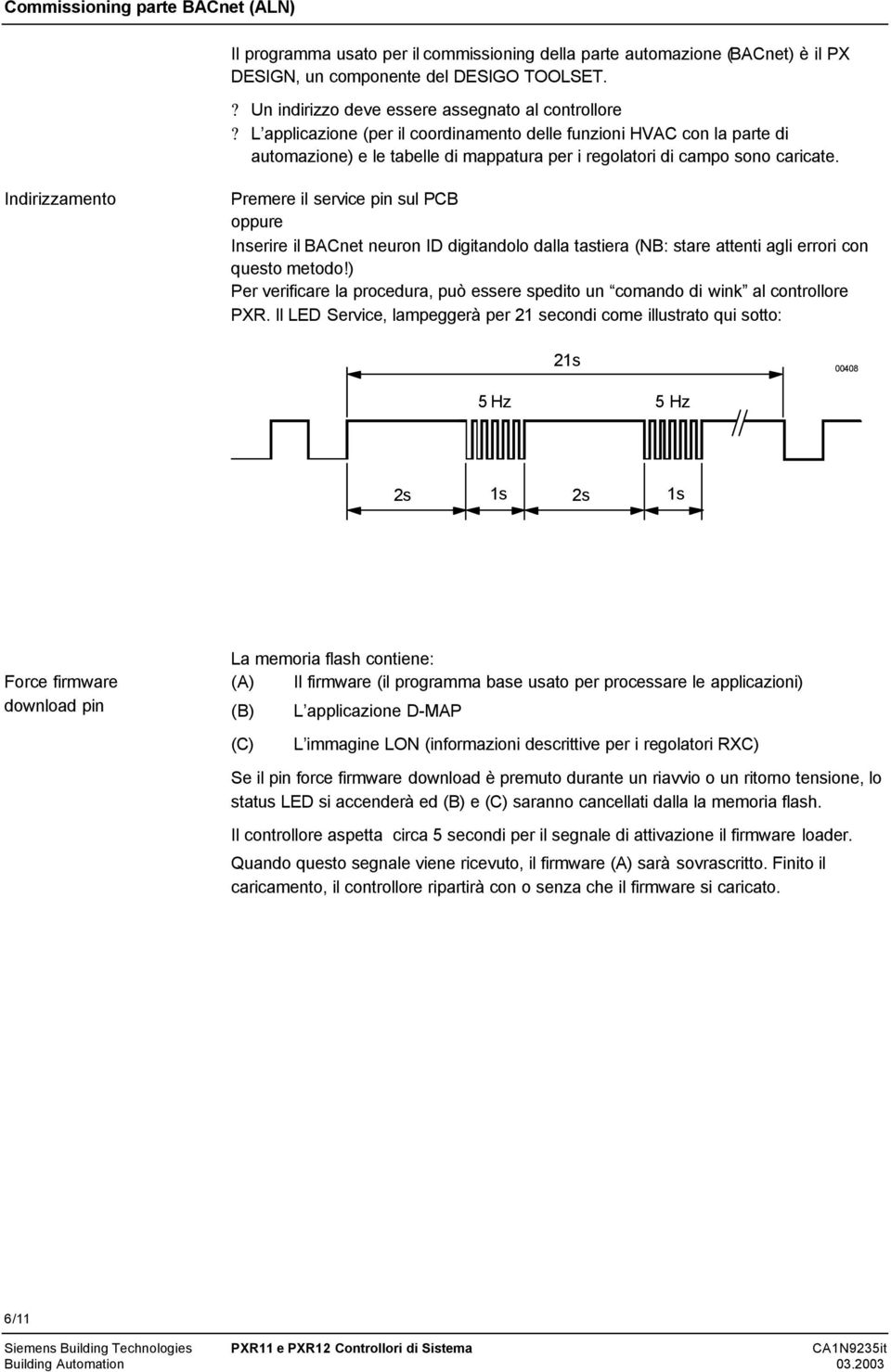 L applicazione (per il coordinamento delle funzioni HVAC con la parte di automazione) e le tabelle di mappatura per i regolatori di campo sono caricate Indirizzamento Premere il service pin sul PCB