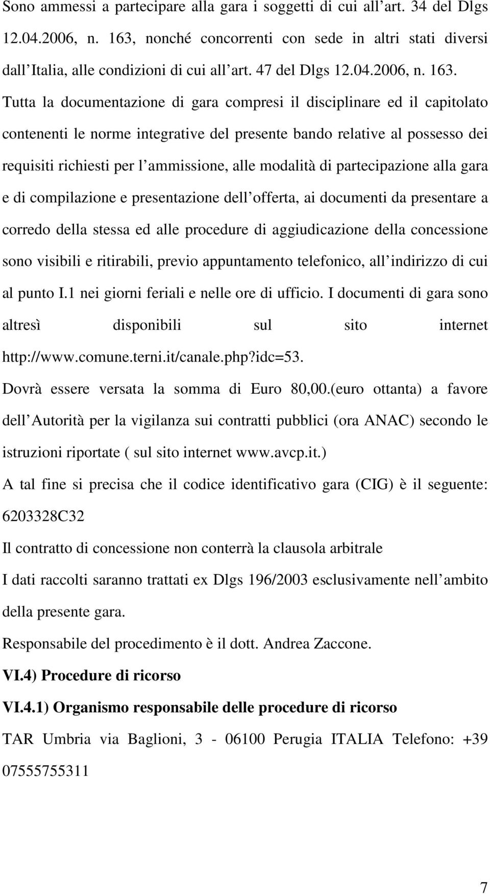 Tutta la documentazione di gara compresi il disciplinare ed il capitolato contenenti le norme integrative del presente bando relative al possesso dei requisiti richiesti per l ammissione, alle