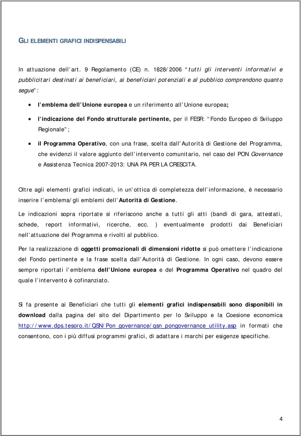 all Unione europea; l indicazione del Fondo strutturale pertinente, per il FESR: Fondo Europeo di Sviluppo Regionale ; il Programma Operativo, con una frase, scelta dall Autorità di Gestione del