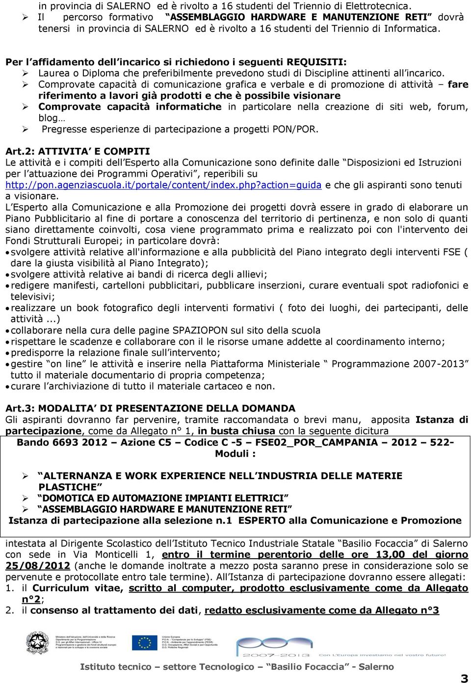 Per l affidamento dell incarico si richiedono i seguenti REQUISITI: Laurea o Diploma che preferibilmente prevedono studi di Discipline attinenti all incarico.