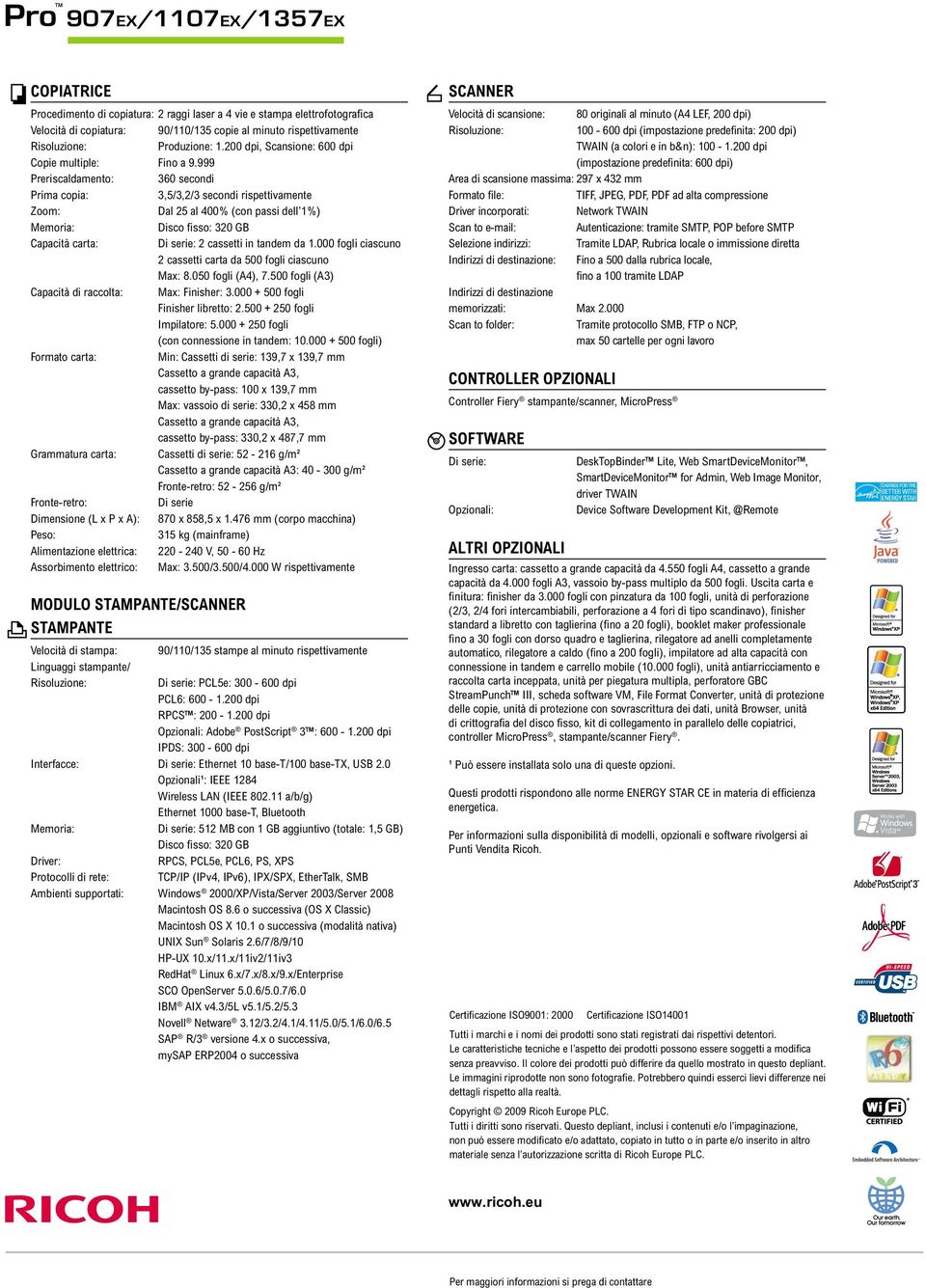 999 Preriscaldamento: 360 secondi Prima copia: 3,5/3,2/3 secondi rispettivamente Zoom: Dal 25 al 400% (con passi dell 1%) Memoria: Disco fi sso: 320 GB Capacità carta: Di serie: 2 cassetti in tandem