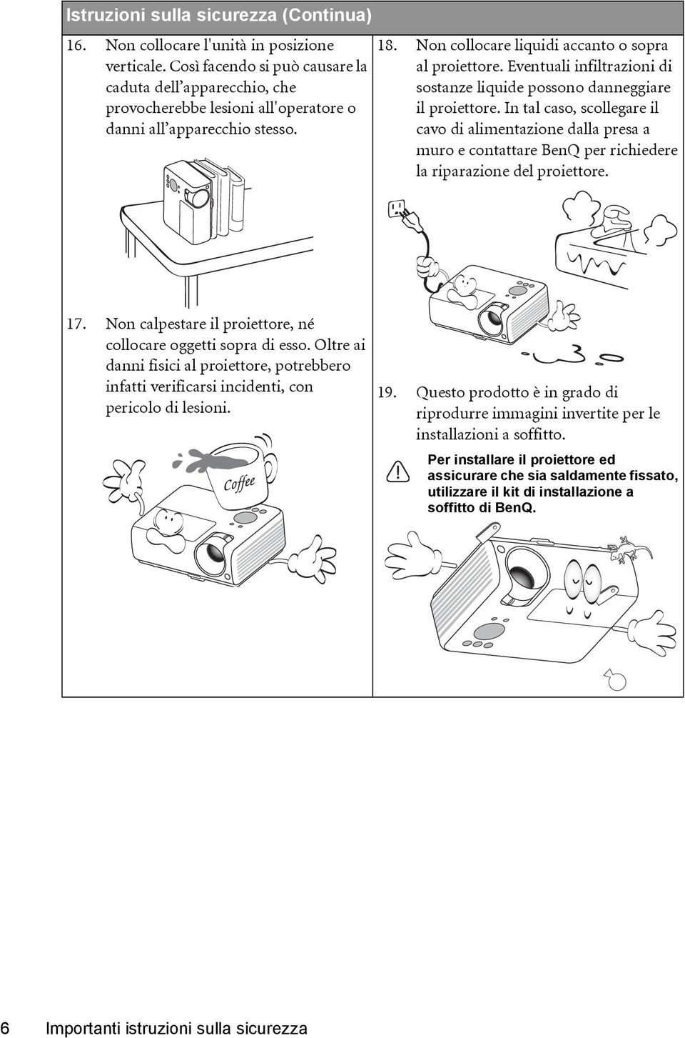 Eventuali infiltrazioni di sostanze liquide possono danneggiare il proiettore.