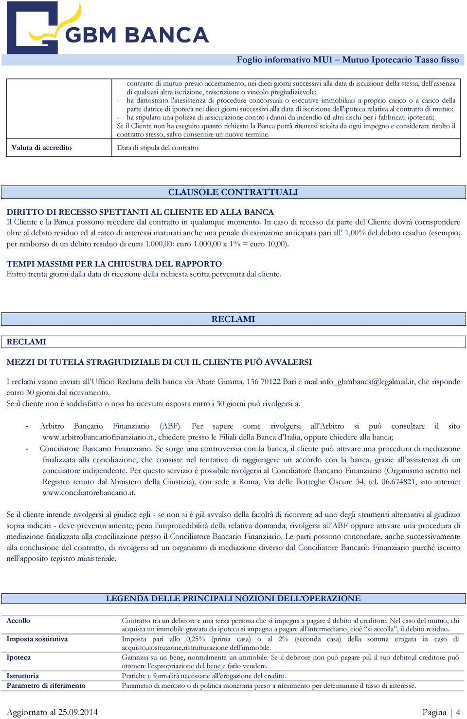 iscrizione dell'ipoteca relativa al contratto di mutuo; - ha stipulato una polizza di assicurazione contro i danni da incendio ed altri rischi per i fabbricati ipotecati; Se il Cliente non ha