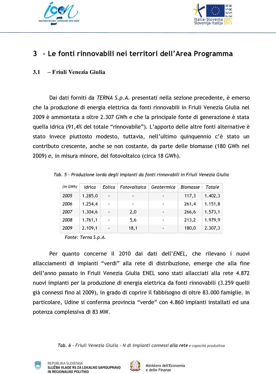 S.p.A. presentati nella sezione precedente, è emerso che la produzione di energia elettrica da fonti rinnovabili in Friuli Venezia Giulia nel 2009 è ammontata a oltre 2.