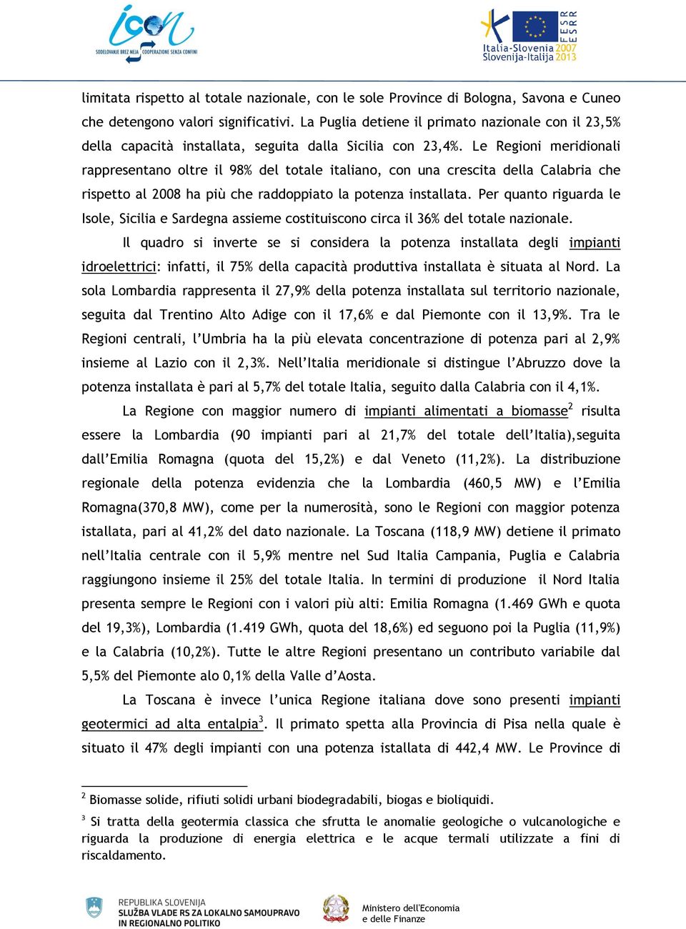 Le Regioni meridionali rappresentano oltre il 98% del totale italiano, con una crescita della Calabria che rispetto al 2008 ha più che raddoppiato la potenza installata.