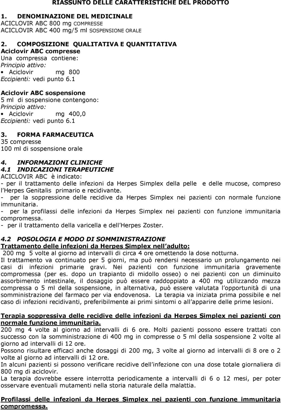 1 Aciclovir ABC sospensione 5 ml di sospensione contengono: Principio attivo: Aciclovir mg 400,0 Eccipienti: vedi punto 6.1 3. FORMA FARMACEUTICA 35 compresse 100 ml di sospensione orale 4.