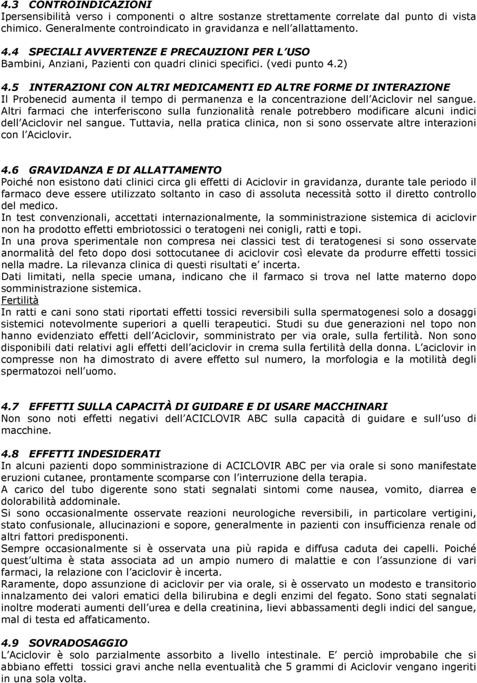 5 INTERAZIONI CON ALTRI MEDICAMENTI ED ALTRE FORME DI INTERAZIONE Il Probenecid aumenta il tempo di permanenza e la concentrazione dell Aciclovir nel sangue.