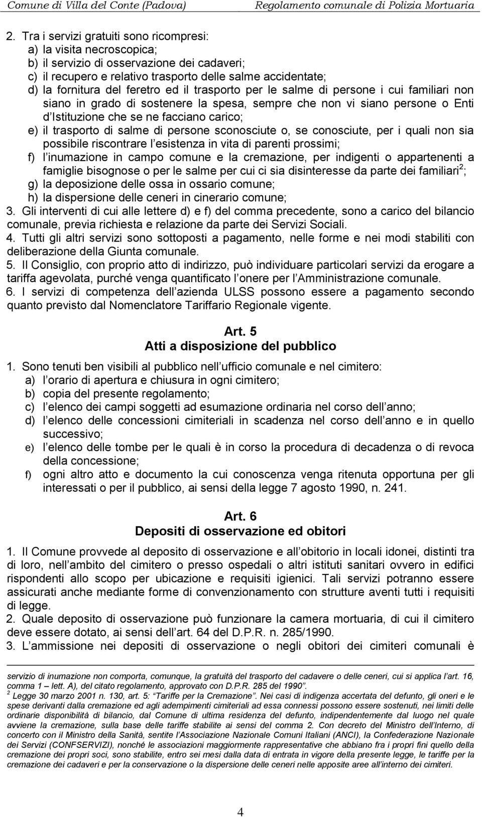 trasporto di salme di persone sconosciute o, se conosciute, per i quali non sia possibile riscontrare l esistenza in vita di parenti prossimi; f) l inumazione in campo comune e la cremazione, per