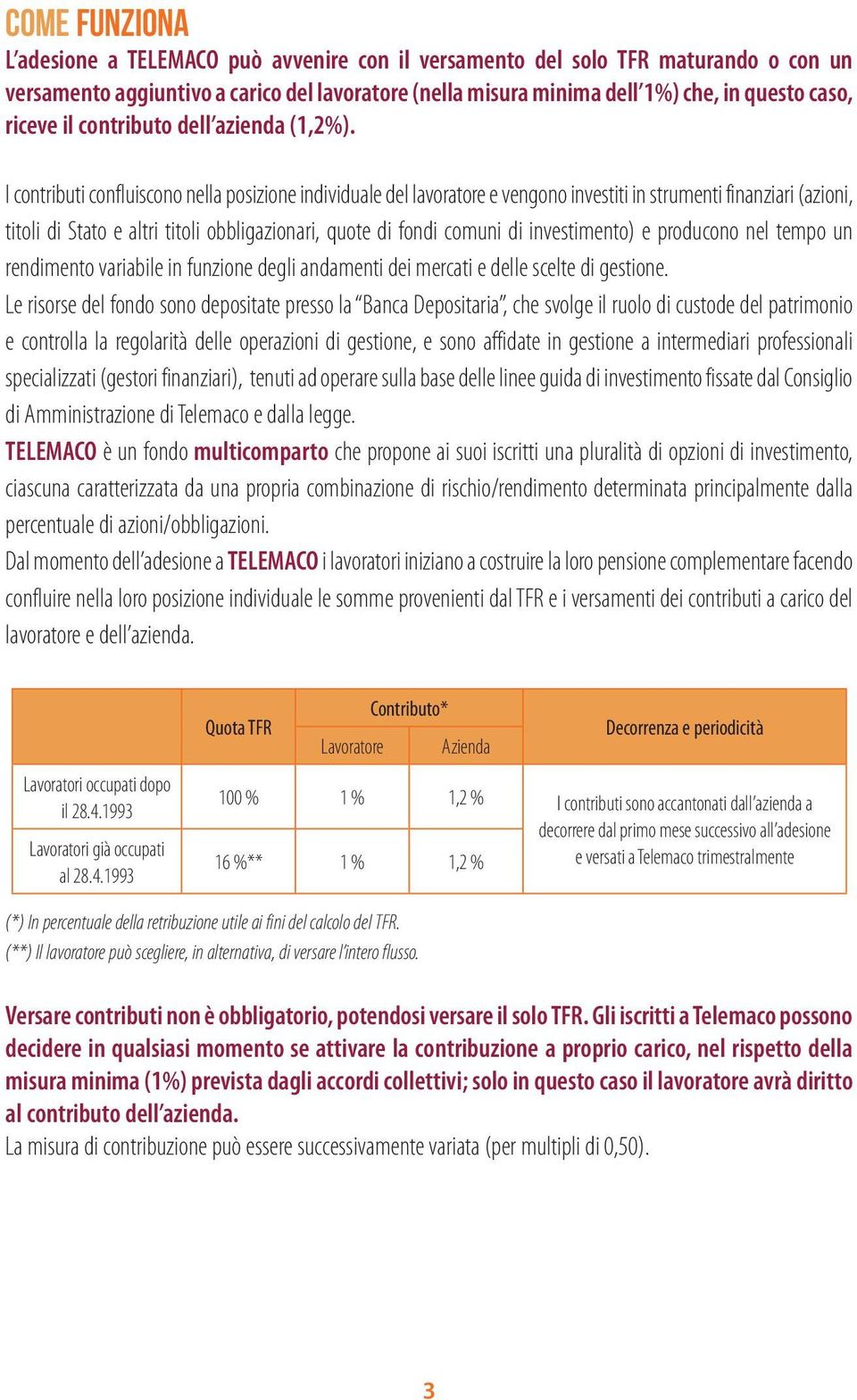 I contributi confluiscono nella posizione individuale del lavoratore e vengono investiti in strumenti finanziari (azioni, titoli di Stato e altri titoli obbligazionari, quote di fondi comuni di