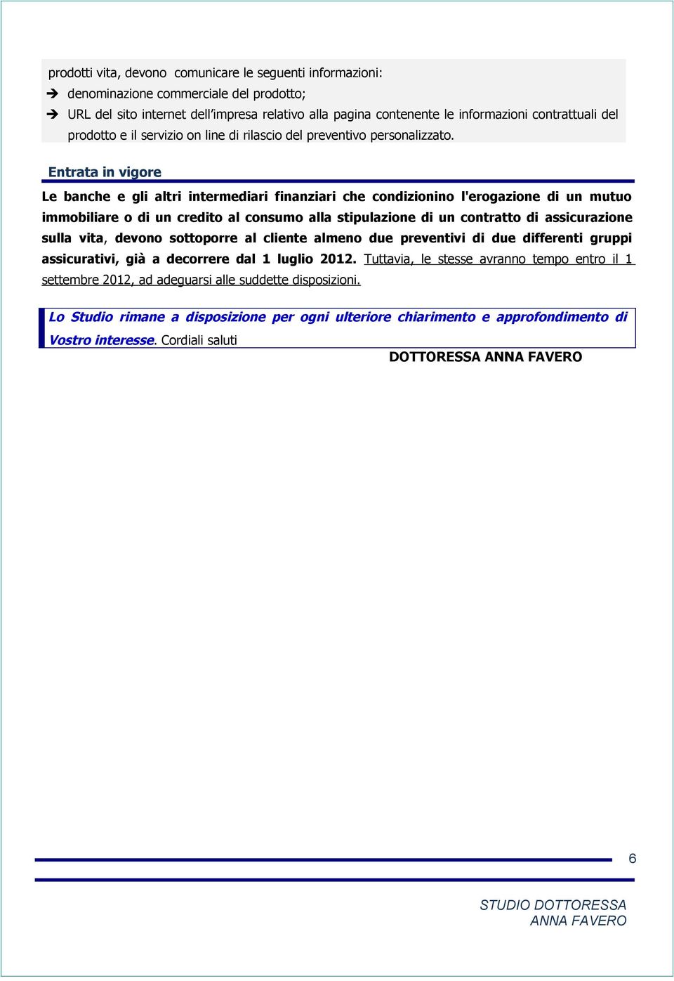 Entrata in vigore Le banche e gli altri intermediari finanziari che condizionino l'erogazione di un mutuo immobiliare o di un credito al consumo alla stipulazione di un contratto di assicurazione