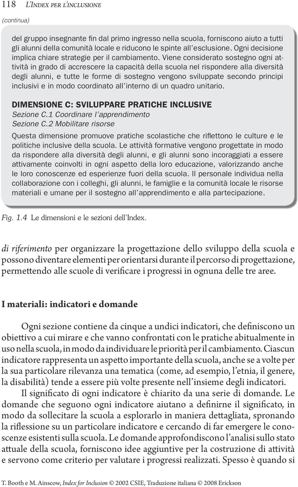 Viene considerato sostegno ogni attività in grado di accrescere la capacità della scuola nel rispondere alla diversità degli alunni, e tutte le forme di sostegno vengono sviluppate secondo principi