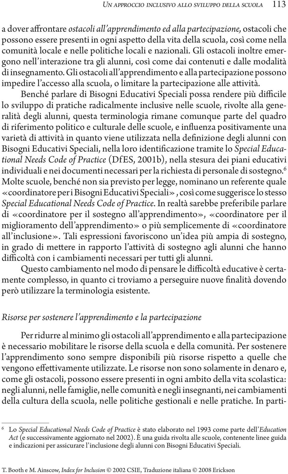 Gli ostacoli all apprendimento e alla partecipazione possono impedire l accesso alla scuola, o limitare la partecipazione alle attività.