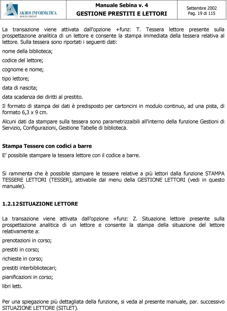 Sulla tessera sono riportati i seguenti dati: nome della biblioteca; codice del lettore; cognome e nome; tipo lettore; data di nascita; data scadenza dei diritti al prestito.