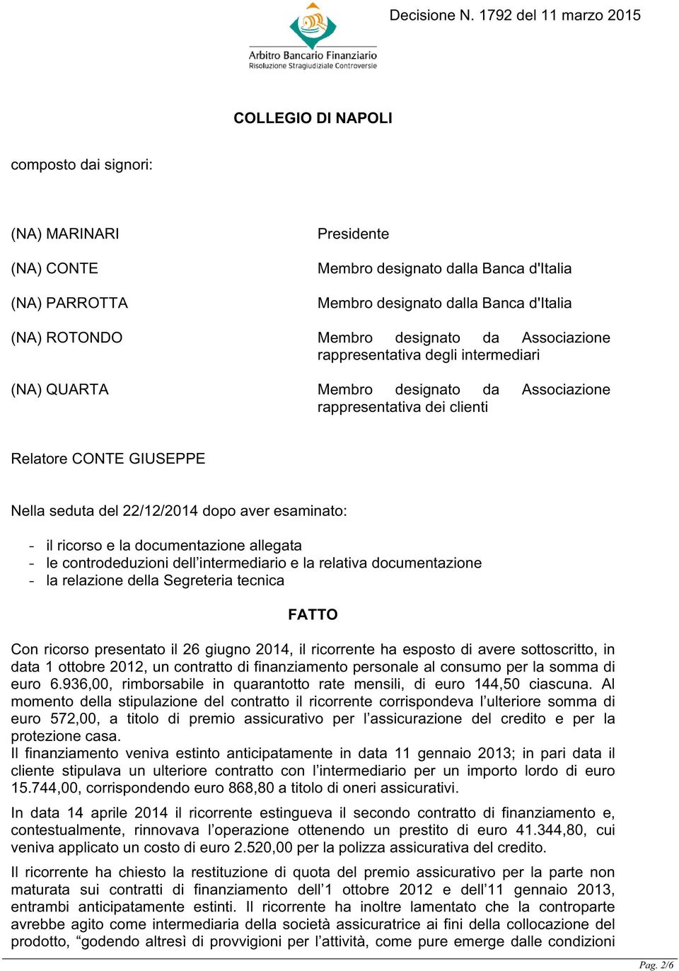 ricorso e la documentazione allegata - le controdeduzioni dell intermediario e la relativa documentazione - la relazione della Segreteria tecnica FATTO Con ricorso presentato il 26 giugno 2014, il