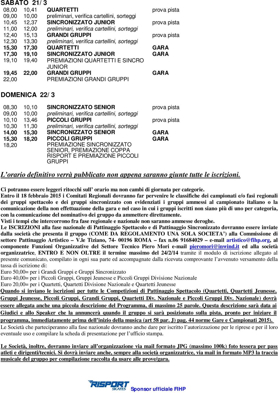 QUARTETTI E SINCRO JUNIOR 19,45 22,00 GRANDI GRUPPI GARA 22,00 PREMIAZIONI GRANDI GRUPPI DOMENICA 22/ 3 08,30 10,10 SINCRONIZZATO SENIOR prova pista 09,00 10,00 preliminari, verifica cartellini,