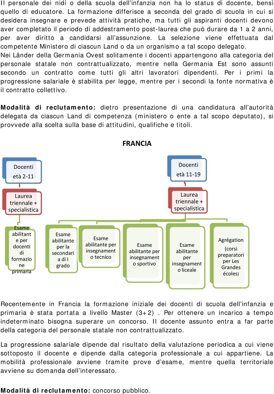 post-laurea che può durare da 1 a 2 anni, per aver diritto a candidarsi all assunzione. La selezione viene effettuata dal competente Ministero di ciascun Land o da un organismo a tal scopo delegato.