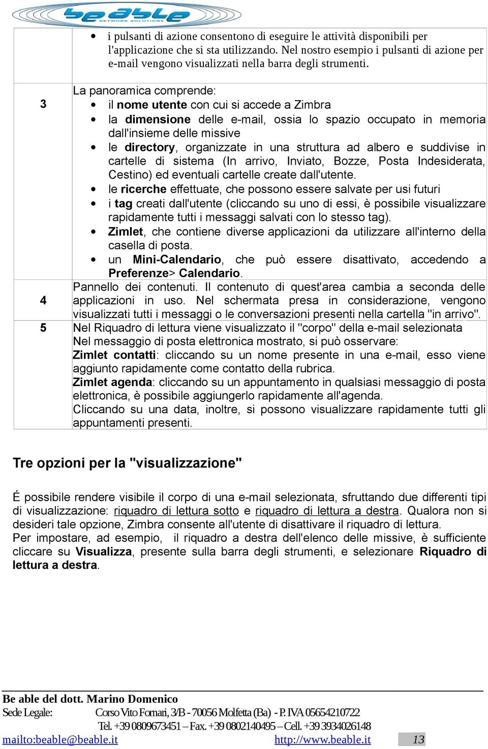 3 4 5 La panoramica comprende: il nome utente con cui si accede a Zimbra la dimensione delle e-mail, ossia lo spazio occupato in memoria dall'insieme delle missive le directory, organizzate in una