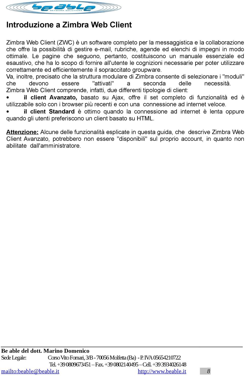 Le pagine che seguono, pertanto, costituiscono un manuale essenziale ed esaustivo, che ha lo scopo di fornire all'utente le cognizioni necessarie per poter utilizzare correttamente ed efficientemente