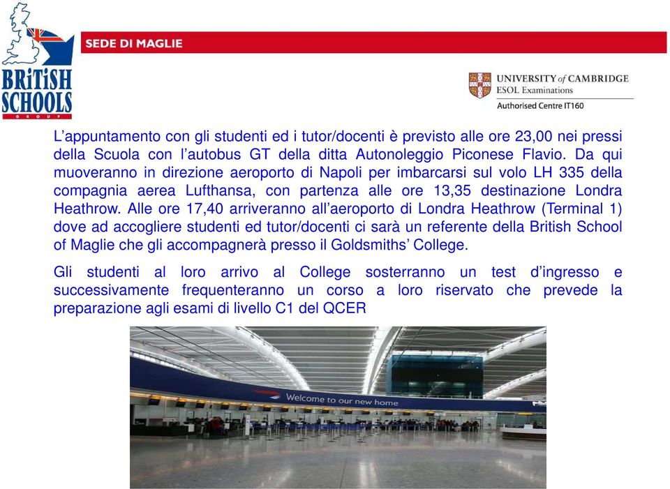 Alle ore 17,40 arriveranno all aeroporto di Londra Heathrow (Terminal 1) dove ad accogliere studenti ed tutor/docenti ci sarà un referente della British School of Maglie che gli