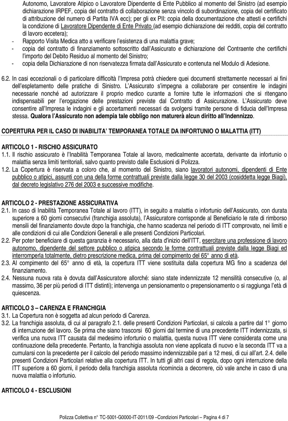 esempio dichiarazione dei redditi, copia del contratto di lavoro eccetera); - Rapporto Visita Medica atto a verificare l esistenza di una malattia grave; - copia del contratto di finanziamento