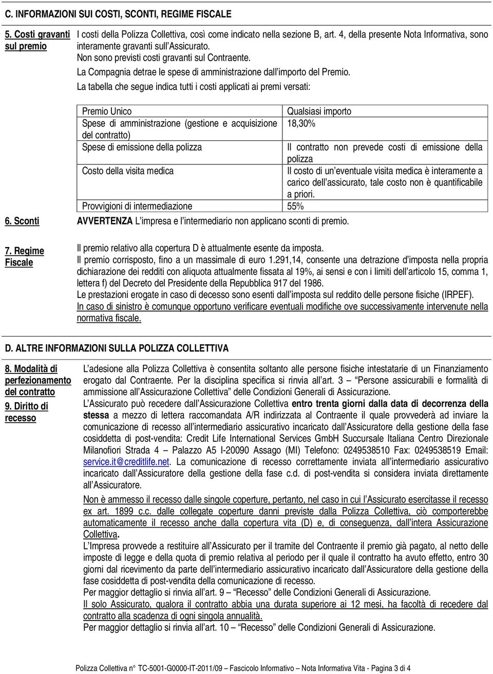 La tabella che segue indica tutti i costi applicati ai premi versati: Premio Unico Qualsiasi importo Spese di amministrazione (gestione e acquisizione 18,30% del contratto) Spese di emissione della