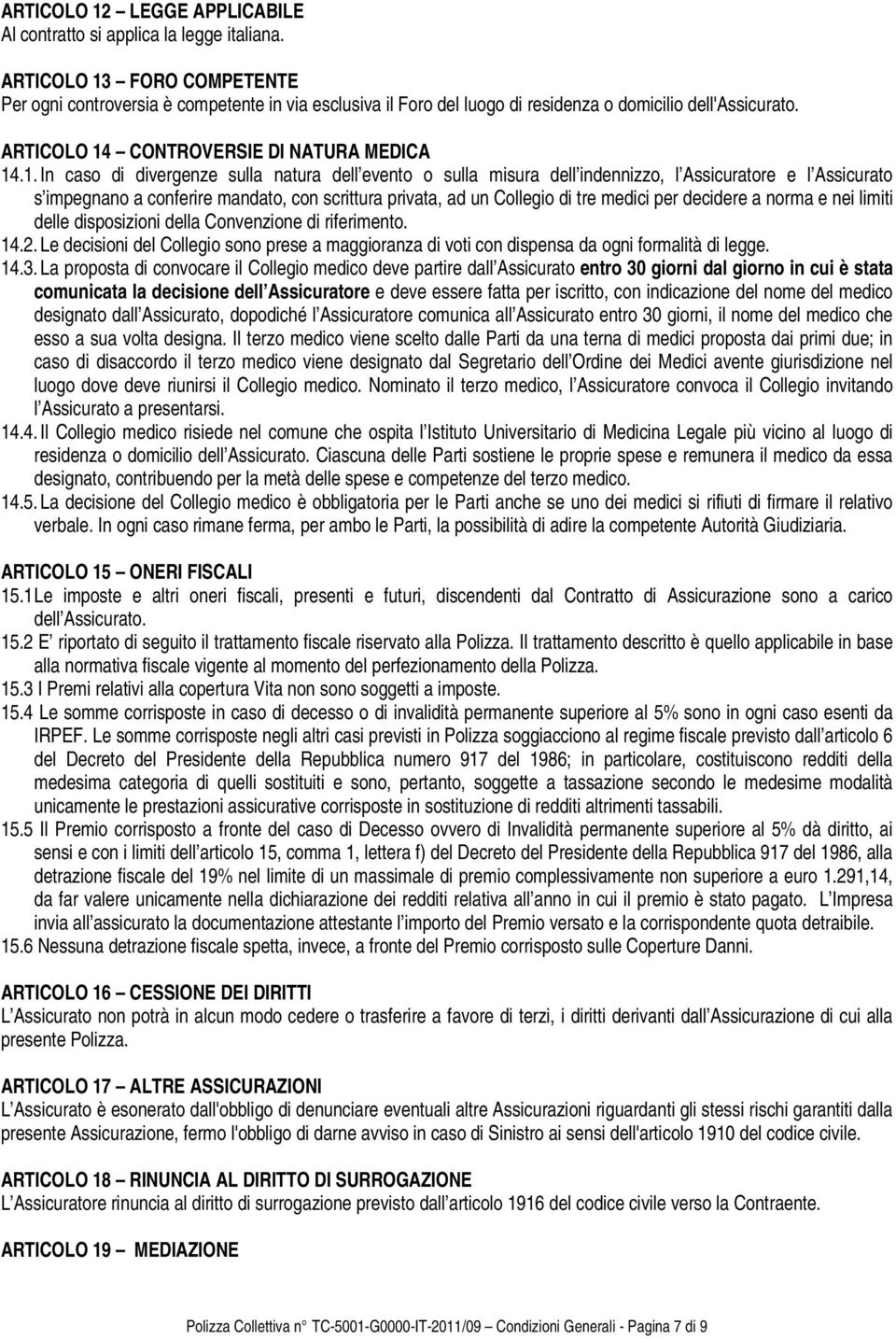 FORO COMPETENTE Per ogni controversia è competente in via esclusiva il Foro del luogo di residenza o domicilio dell'assicurato. ARTICOLO 14