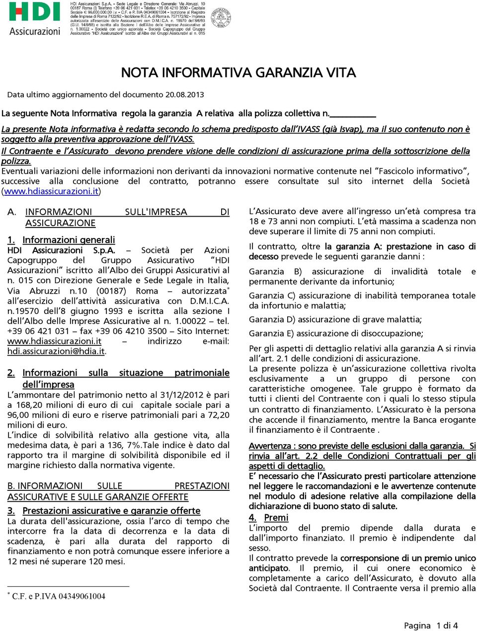 Il Contraente e l Assicurato devono prendere visione delle condizioni di assicurazione prima della sottoscrizione della polizza.