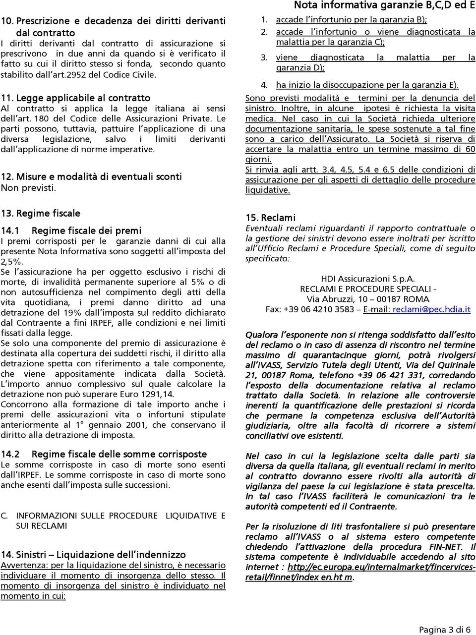 180 del Codice delle Assicurazioni Private. Le parti possono, tuttavia, pattuire l applicazione di una diversa legislazione, salvo i limiti derivanti dall applicazione di norme imperative. 12.