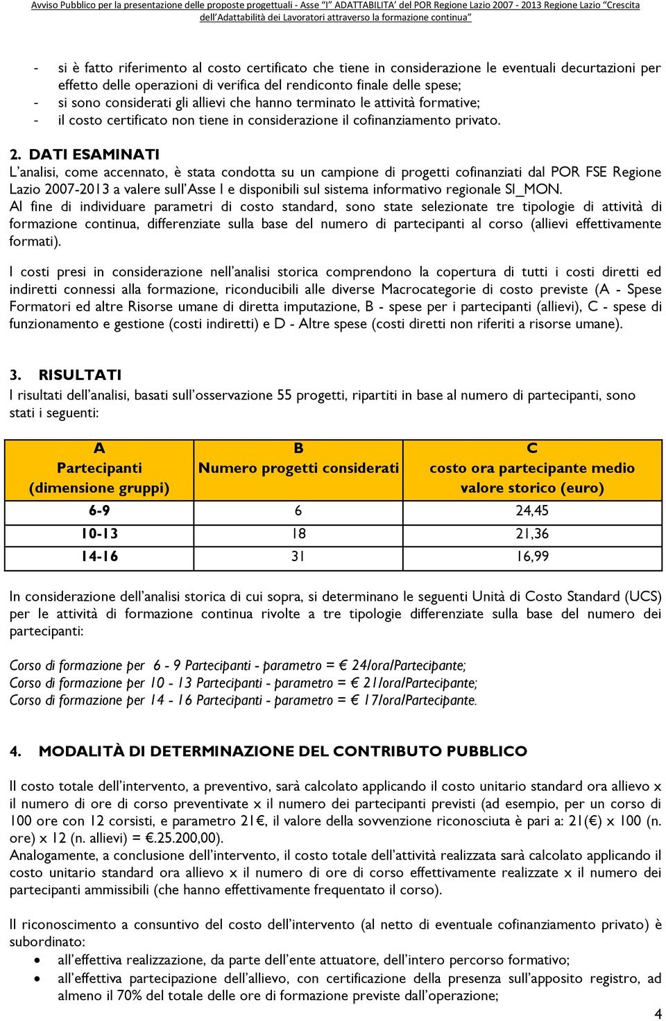 DATI ESAMINATI L analisi, come accennato, è stata condotta su un campione di progetti cofinanziati dal POR FSE Regione Lazio 2007-2013 a valere sull Asse I e disponibili sul sistema informativo